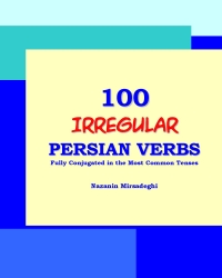 100 Irregular Persian Verbs: Fully Conjugated in the Most Common Tenses